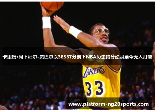 卡里姆·阿卜杜尔-贾巴尔以38387分创下NBA历史得分纪录至今无人打破