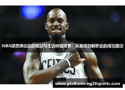 NBA球员退役后的规划与生活转型探索：从赛场到新职业的成功路径