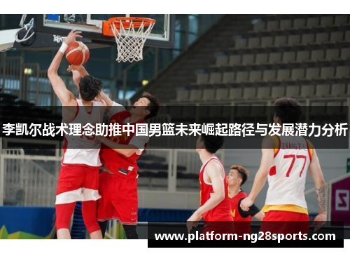 李凯尔战术理念助推中国男篮未来崛起路径与发展潜力分析