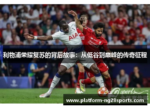 利物浦荣耀复苏的背后故事：从低谷到巅峰的传奇征程