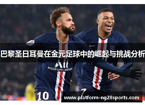 巴黎圣日耳曼在金元足球中的崛起与挑战分析