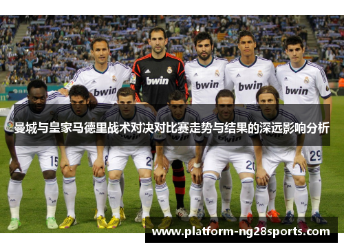 曼城与皇家马德里战术对决对比赛走势与结果的深远影响分析