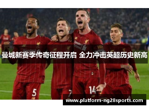 曼城新赛季传奇征程开启 全力冲击英超历史新高