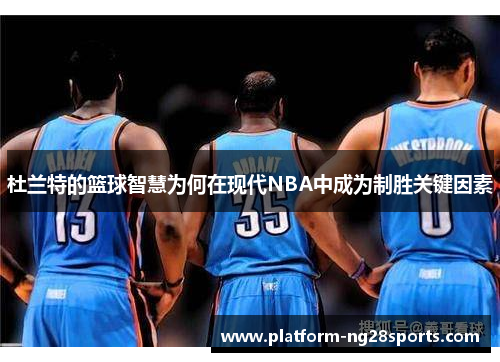 杜兰特的篮球智慧为何在现代NBA中成为制胜关键因素
