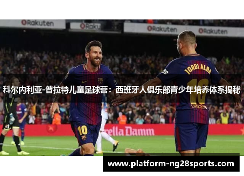 科尔内利亚-普拉特儿童足球营：西班牙人俱乐部青少年培养体系揭秘