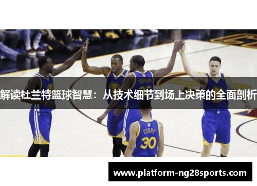 解读杜兰特篮球智慧：从技术细节到场上决策的全面剖析