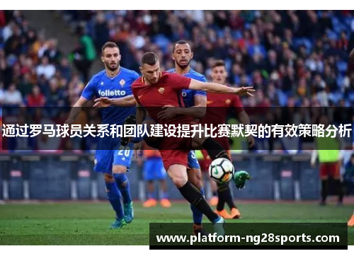 通过罗马球员关系和团队建设提升比赛默契的有效策略分析