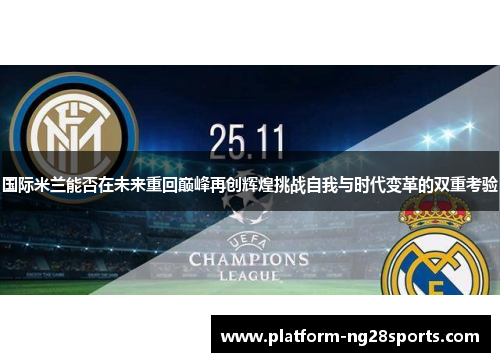 国际米兰能否在未来重回巅峰再创辉煌挑战自我与时代变革的双重考验