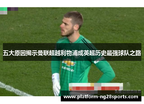 五大原因揭示曼联超越利物浦成英超历史最强球队之路
