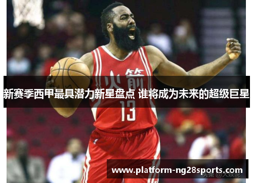 新赛季西甲最具潜力新星盘点 谁将成为未来的超级巨星
