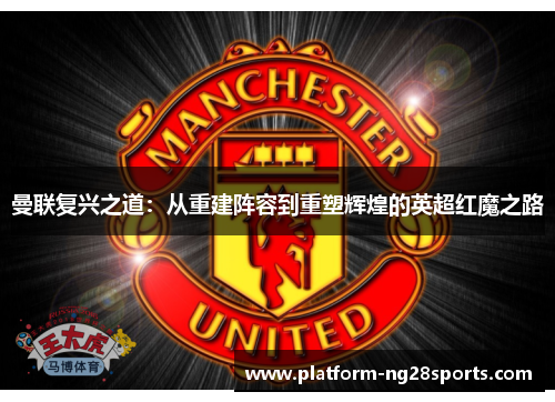 曼联复兴之道：从重建阵容到重塑辉煌的英超红魔之路
