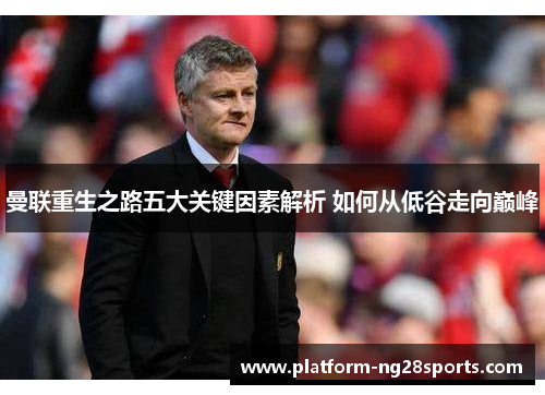 曼联重生之路五大关键因素解析 如何从低谷走向巅峰