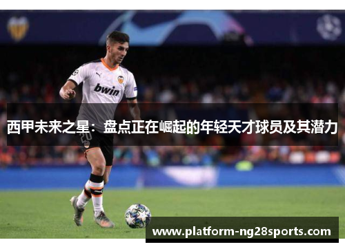 西甲未来之星：盘点正在崛起的年轻天才球员及其潜力