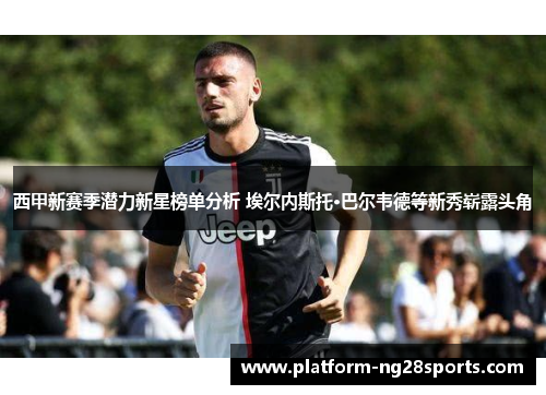 西甲新赛季潜力新星榜单分析 埃尔内斯托·巴尔韦德等新秀崭露头角