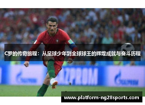 C罗的传奇旅程：从足球少年到全球球王的辉煌成就与奋斗历程