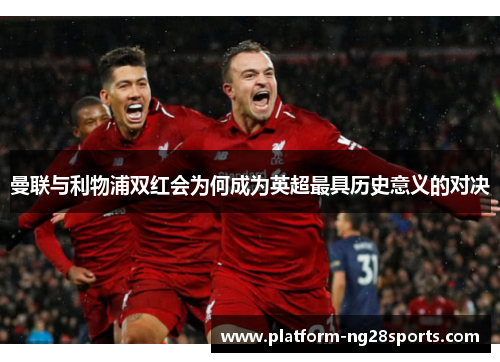 曼联与利物浦双红会为何成为英超最具历史意义的对决