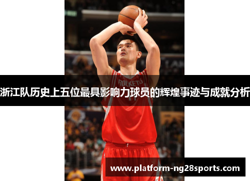 浙江队历史上五位最具影响力球员的辉煌事迹与成就分析