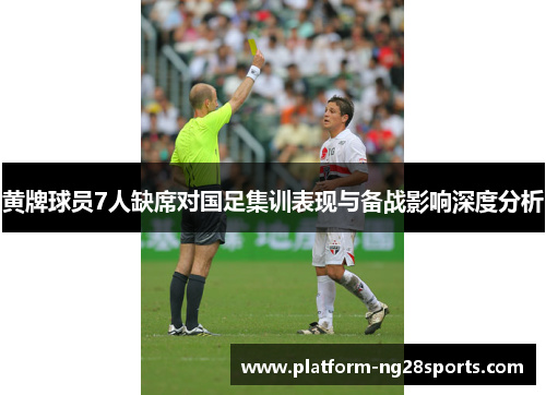 黄牌球员7人缺席对国足集训表现与备战影响深度分析