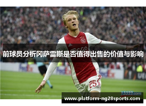 前球员分析冈萨雷斯是否值得出售的价值与影响