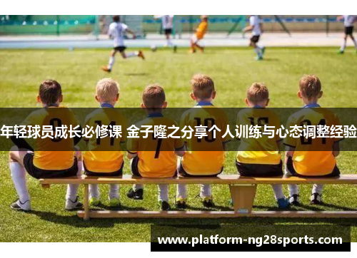 年轻球员成长必修课 金子隆之分享个人训练与心态调整经验