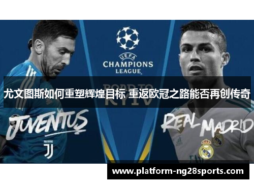 尤文图斯如何重塑辉煌目标 重返欧冠之路能否再创传奇