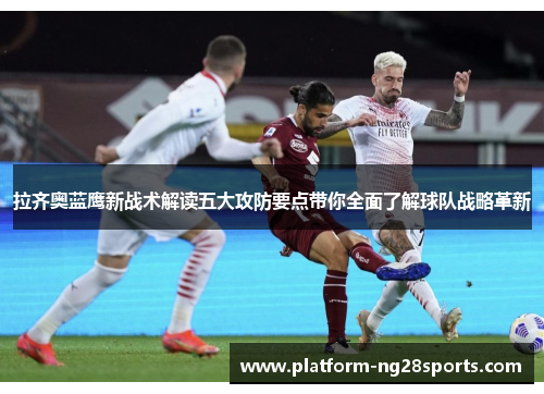 拉齐奥蓝鹰新战术解读五大攻防要点带你全面了解球队战略革新