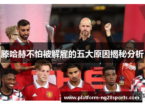 滕哈赫不怕被解雇的五大原因揭秘分析