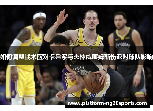 如何调整战术应对卡鲁索与杰林威廉姆斯伤退对球队影响
