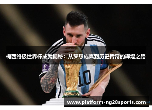 梅西终极世界杯成就揭秘：从梦想成真到历史传奇的辉煌之路