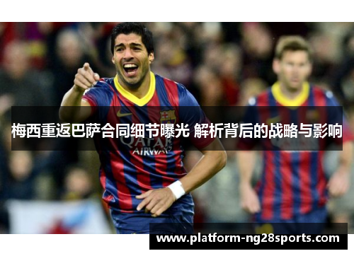 梅西重返巴萨合同细节曝光 解析背后的战略与影响