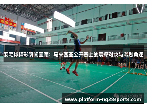 羽毛球精彩瞬间回顾：马来西亚公开赛上的震撼对决与激烈角逐