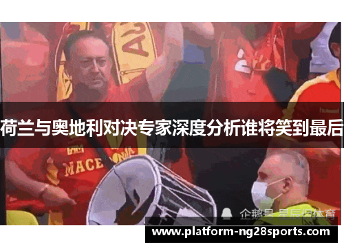 荷兰与奥地利对决专家深度分析谁将笑到最后