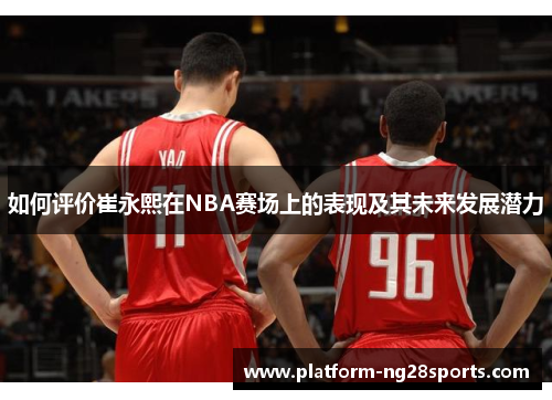 如何评价崔永熙在NBA赛场上的表现及其未来发展潜力