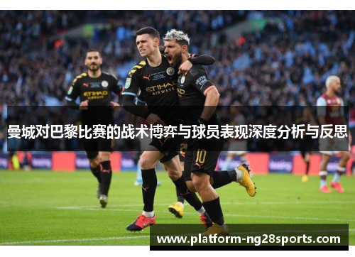 曼城对巴黎比赛的战术博弈与球员表现深度分析与反思