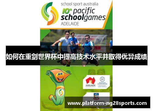 如何在重剑世界杯中提高技术水平并取得优异成绩