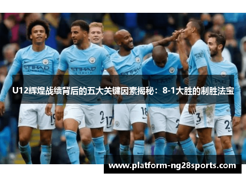 U12辉煌战绩背后的五大关键因素揭秘：8-1大胜的制胜法宝