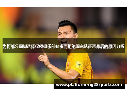 为何部分国脚选择仅领俱乐部薪资而拒绝国家队征召背后的原因分析