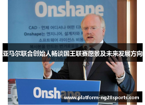 亚马尔联合创始人畅谈国王联赛愿景及未来发展方向