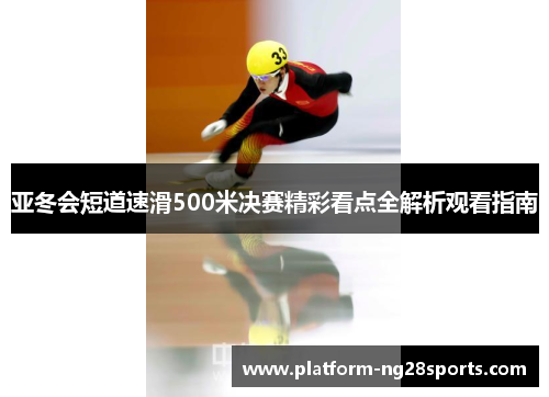 亚冬会短道速滑500米决赛精彩看点全解析观看指南