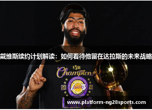 戴维斯续约计划解读：如何看待他留在达拉斯的未来战略