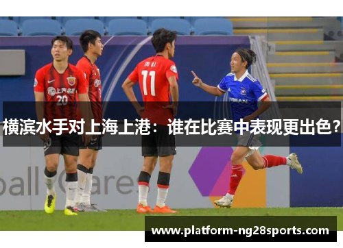 横滨水手对上海上港：谁在比赛中表现更出色？