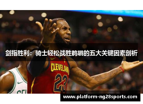 剑指胜利：骑士轻松战胜鹈鹕的五大关键因素剖析