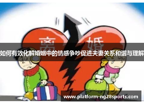 如何有效化解婚姻中的情感争吵促进夫妻关系和谐与理解
