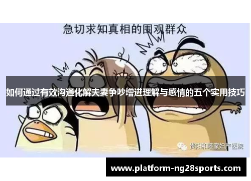 如何通过有效沟通化解夫妻争吵增进理解与感情的五个实用技巧