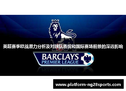英超赛季欧战潜力分析及对球队表现和国际赛场前景的深远影响