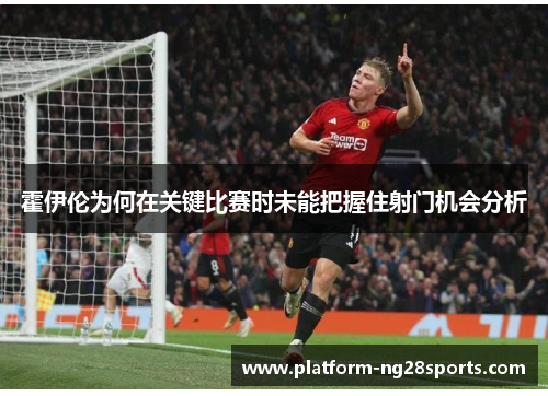 霍伊伦为何在关键比赛时未能把握住射门机会分析