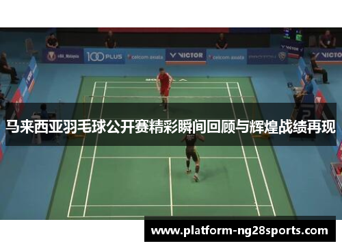 马来西亚羽毛球公开赛精彩瞬间回顾与辉煌战绩再现