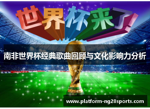 南非世界杯经典歌曲回顾与文化影响力分析