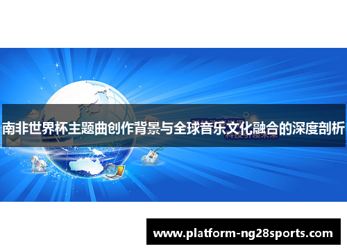 南非世界杯主题曲创作背景与全球音乐文化融合的深度剖析