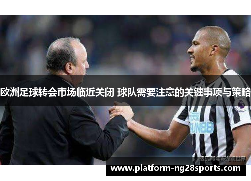 欧洲足球转会市场临近关闭 球队需要注意的关键事项与策略